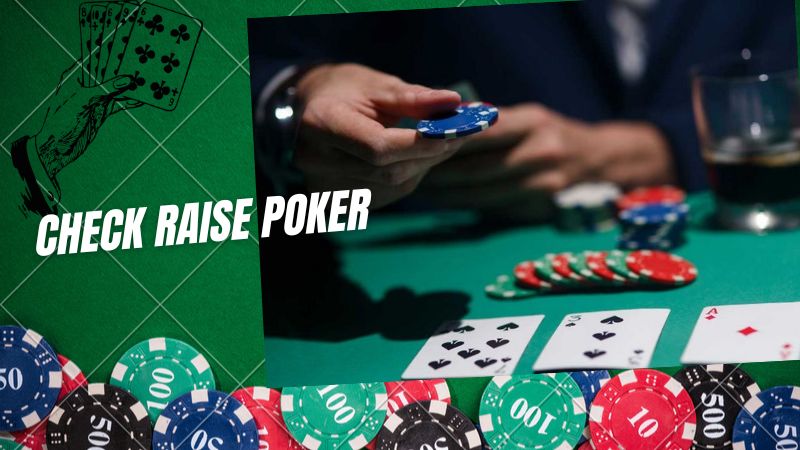 Check Raise Poker: Chiến thuật đánh bài bẫy đối thủ hiệu quả