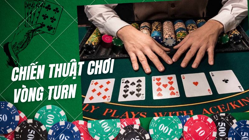 Khám phá chiến thuật chơi vòng Turn hiệu quả trong Poker