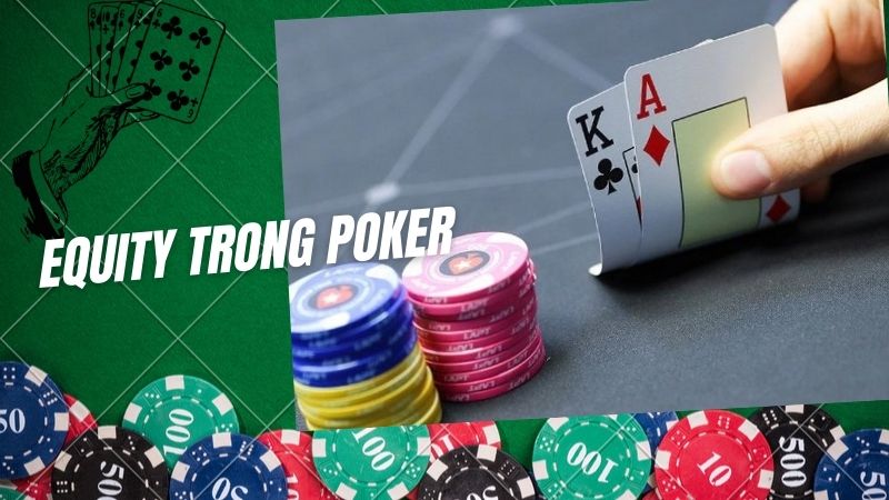 Equity trong Poker là gì? Yếu tố quyết định thắng thua