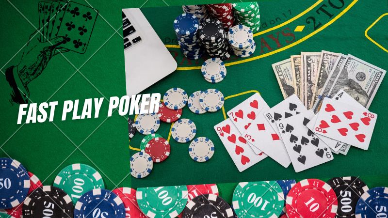 Fast Play Poker: Chiến thuật đánh nhanh thắng nhanh hiệu quả