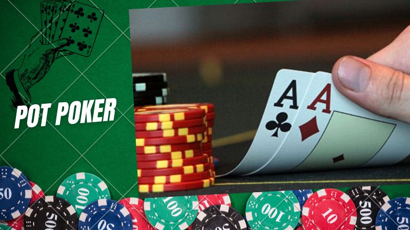 Pot Poker: Chiến lược đánh Poker hiệu quả thắng lớn
