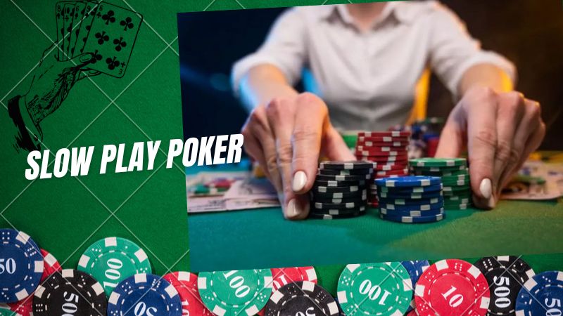 Slow Play Poker: Chiến thuật đánh bài chậm mà chắc hiệu quả